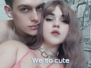 We_so_cute